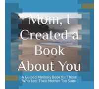 Mom, I Created a Book About You: A Guided Memory Book for Those Who Lost Their Mother Too Soon