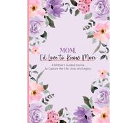 Mom, I’d Love to Know More: A Mother’s Guided Journal to Capture Her Life, Love, and Legacy