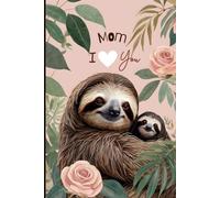Mom I Love You Journal- Cute Sloth-Themed Pink Floral Lined Notebook - A Perfect Gift for Birthdays & Mother’s Day