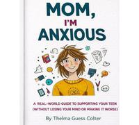 Mom, I’m Anxious: A Real-World Guide to Supporting Your Teen (Without Losing Your Mind or Making It Worse)