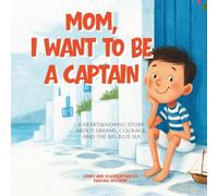 MOM, I WANT TO BE A CAPTAIN: A HEARTWARMING STORY ABOUT DREAMS, COURAGE, AND THE BIG BLUE SEA