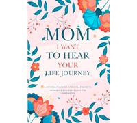 Mom I Want To Hear Your Life Journey: A Guided Journal and Memory Keepsake for Moms to Share Their Stories, Love, and Legacy