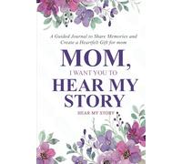 Mom, I Want You to Hear My Story: A Guided Journal to Share Memories and Create a Heartfelt Gift for Mom