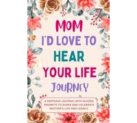 Mom I'd Love to Hear Your Life Journey: A Keepsake Journal with Guided Prompts to Share and Celebrate Mother's Life and Legacy.
