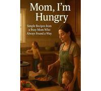MoM.....Im Hungry !!: Simple recipes From A Busy Mom Who Always Found A Way