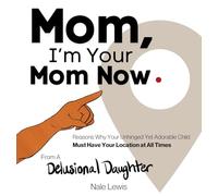 Mom, I'm Your Mom Now: A Reasonable Book About Why Your Unhinged Yet Adorable Child Must Have Your Location at All Times