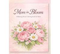 Mom in Bloom: A Relaxing Flower Coloring Book with Heartfelt Quotes: Beautiful floral designs and inspiring quotes for Mom - a heartfelt and calming gift