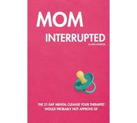 Mom Interrupted: The 21-Day Mental Cleanse Your Therapist Would Probably Not Approve Of
