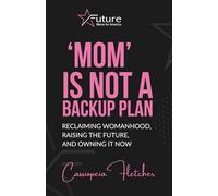 'Mom' is Not a Backup Plan: Reclaiming Womanhood, Raising the Future, and Owning it Now