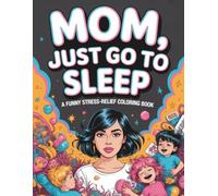 Mom, Just Go to Sleep: A Funny Stress-Relief Coloring Book for Tired Moms: Relax, Laugh, and Unwind with Hilarious Mom Life Illustrations - Perfect for Adult Coloring, Stress Relief, and Fun Breaks
