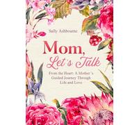 Mom, Let’s Talk: From the Heart: A Mother’s Guided Journey of Life and Love