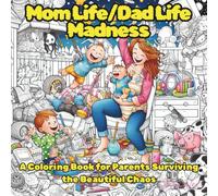 Mom Life/Dad Life Madness: A Coloring Book for Parents Surviving the Beautiful Chaos (50 Original Illustrations for Stress Relief and Humor)