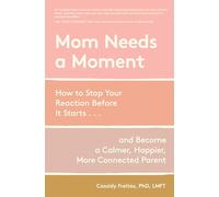 Mom Needs a Moment: How to Stop Your Reaction Before It Starts-and Become a Calmer, Happier, More Connected Parent