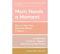 Mom Needs a Moment: How to Stop Your Reaction Before It Starts-and Become a Calmer, Happier, More Connected Parent
