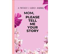 MOM, PLEASE TELL ME YOUR STORY: A mother's guided journal on sharing her love and her life