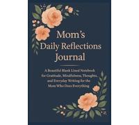 Mom’s Daily Reflections Journal: A Beautiful Blank Lined Notebook for Gratitude, Mindfulness, Thoughts, and Everyday Writing for the Mom Who Does Everything