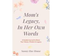 Mom’s Legacy, In Her Own Words: A Guided Journal to Share Your Values, Wisdom & Legacy