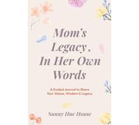 Mom’s Legacy, In Her Own Words: A Guided Journal to Share Your Values, Wisdom & Legacy