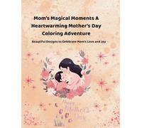 Mom’s Magical Moments: A Heartfelt Mother’s Day Coloring Adventure: 42 Beautiful Pages of Love, Gratitude, and Joy - A Perfect Gift for Kids, Adults, and Families to Celebrate Mom