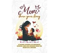 Mom, Share Your Story: A Guided Journal of Memories, Wisdom, and Life Lessons from the Heart of a Mother