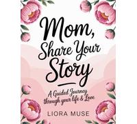 Mom, Share Your Story: A Guided Journey Through Your Life & Love - Over 250 Thoughtful Questions to Capture Your Memories