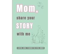 Mom, Share Your Story With Me: A Keepsake Journal To Remember Those Special Memories: Capturing Moments Of Love, Laughter And Legacy