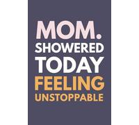 Mom. Showered Today. Feeling Unstoppable.: Motivational And Inspirational Journal, Diary, Lined Composition, Funny Quote, Gift for Toddler Mom