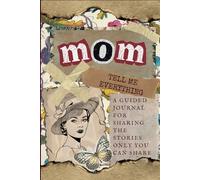 Mom, Tell Me Everything: A Guided Journal For Sharing Stories Only You Can Tell