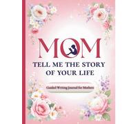 Mom, Tell Me the Story of Your Life: Guided Writing Journal for Mothers - Life Story Memory Book - Meaningful Birthday & Christmas Gift for Women, New Moms, Daughters & Sons - Heirloom Legacy Keepsake