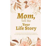 Mom, Tell Me Your Life Story: A Guided Memory Journal to Capture Your Thoughts, Moments & Meaningful Reflections