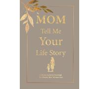 Mom Tell Me Your Life Story: A Mother's Reflective Memory Book Packed with Deep Questions to Preserve Her Inspirations, Challenges, and Enduring Love.