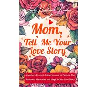 MOM, TELL ME YOUR LOVE STORY: A Mother's Prompt Guided Journal to Capture the Romance, Memories, and Magic of Her Love Story.