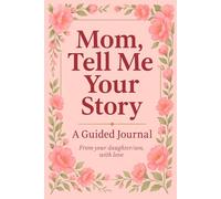 Mom, Tell Me Your Story: A guided journal for mom that makes one of the most meaningful Mothers Day gifts from daughter or son to celebrate her life and legacy
