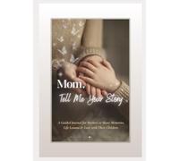 Mom, Tell Me Your Story: A Guided Journal for Mothers to Share Memories, Life Lessons & Love with Their Children