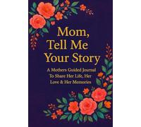 Mom, Tell Me Your Story: A Mother’s Guided Journal To Share Her Life, Her Love & Her Memories