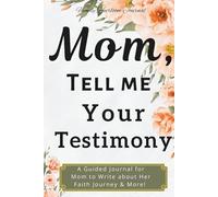 Mom, Tell Me Your Testimony: A Guided Journal for Mom to Write about Her Faith Journey & More!