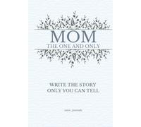 Mom The One and Only Write the Story Only You Can Tell: Guided Memory Journal for Mothers to Share their Story, Legacy, and Love. Deep Questions, Fun ... that turn memories into lasting experiences.