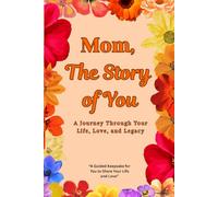 Mom, The Story of You: A Journey Through Your Life, Love, and Legacy: A Guided Journal for Mothers to Share Their Memories, Wisdom, and Heartfelt Stories - A Keepsake for Generations