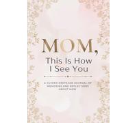 Mom, This Is How I See You: A Guided Keepsake Journal Of Memories And Reflections About Mom