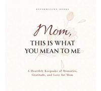 Mom, This Is What You Mean To Me: A Guided Keepsake Gift from an Adult Child to Mom, Filled with Memories, Gratitude, and Love