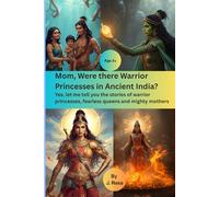 Mom, Were there Warriors Princesses in Ancient India?: Yes, let me tell you the stories of warrior princesses, fearless queens and mighty mothers