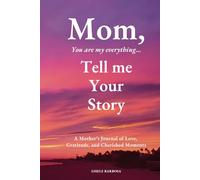 Mom, You Are My Everything, Tell Me Your Story...: A Mother’s Journal of Love, Gratitude, and Cherished Moments