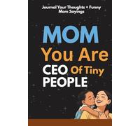Mom You’re the CEO of Tiny People: Funny Blank Lined Journal Notebook Gag Gift For Moms (Laugh Hard One-liners and Quotes Inside)