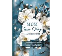 Mom, Your Story Matters to Me: A Guided Journal to Preserve Your Love, Life Experiences, Dreams & Family Stories