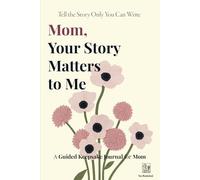 Mom, Your Story Matters to Me: A Guided Keepsake Journal: 230 Thoughtful Prompts to Capture Memories, Love & Family Legacy