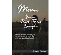Mom, You're More Than Enough.: A 6-Week Faith-Based Journey to Embrace Grace, Find Joy, and Let Go of Perfection
