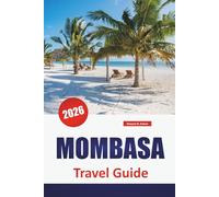 MOMBASA TRAVEL GUIDE 2026: Swahili Culture, Beaches, Old Town Walks, Local Dining and Practical Tips for Exploring Kenya’s Coastal City