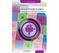 Momenti di gloria. Itinerari alla ricerca dell'incanto cinematografico. Con QR C