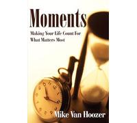 Moments: Making Your Life Count For What Matters Most