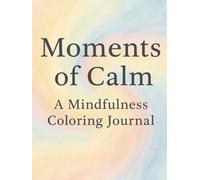 Moments of Calm: A Mindfulness Colouring Journal: A guided coloring and reflection journey for peace, presence, and gentle self-care.